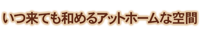 和めるアットホームな空間